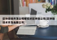 区块链接开发公司哪家好区块链公司[区块链技术开发有限公司]