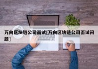 万向区块链公司面试[万向区块链公司面试问题]