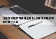 注册区块链公司条件是什么[注册区块链公司条件是什么呢]