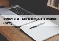 区块链公司会计制度有哪些[基于区块链的会计模式]