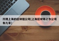 代理上海的区块链公司[上海区块链上市公司有几家]