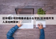 区块链公司招聘要求是什么学历[区块链开发人员招聘需求]