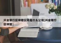 兴业银行区块链公司是什么公司[兴业银行 区块链]