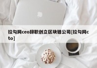 拉勾网ceo辞职创立区块链公司[拉勾网cto]