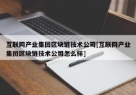 互联网产业集团区块链技术公司[互联网产业集团区块链技术公司怎么样]