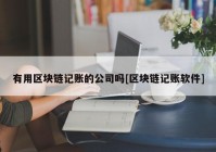 有用区块链记账的公司吗[区块链记账软件]