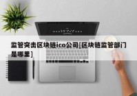 监管突击区块链ico公司[区块链监管部门是哪里]