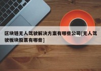 区块链无人驾驶解决方案有哪些公司[无人驾驶板块股票有哪些]