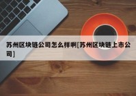 苏州区块链公司怎么样啊[苏州区块链上市公司]