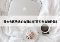 哥伦布区块链的公司在哪[哥伦布公链诈骗]