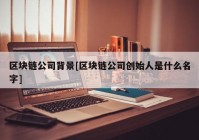 区块链公司背景[区块链公司创始人是什么名字]