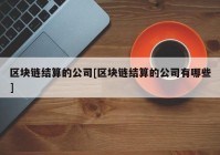 区块链结算的公司[区块链结算的公司有哪些]