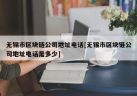 无锡市区块链公司地址电话[无锡市区块链公司地址电话是多少]