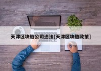 天津区块链公司违法[天津区块链政策]