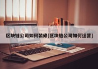 区块链公司如何装修[区块链公司如何运营]